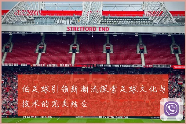 伯足球引领新潮流探索足球文化与技术的完美结合