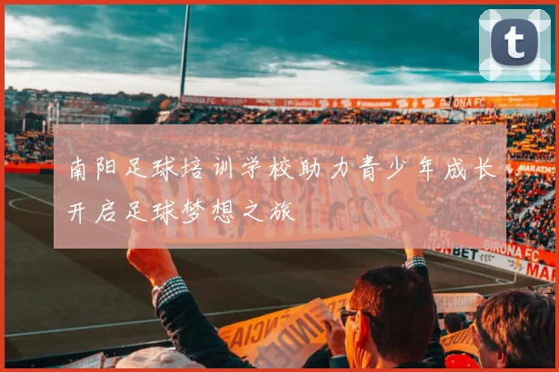 南阳足球培训学校助力青少年成长开启足球梦想之旅
