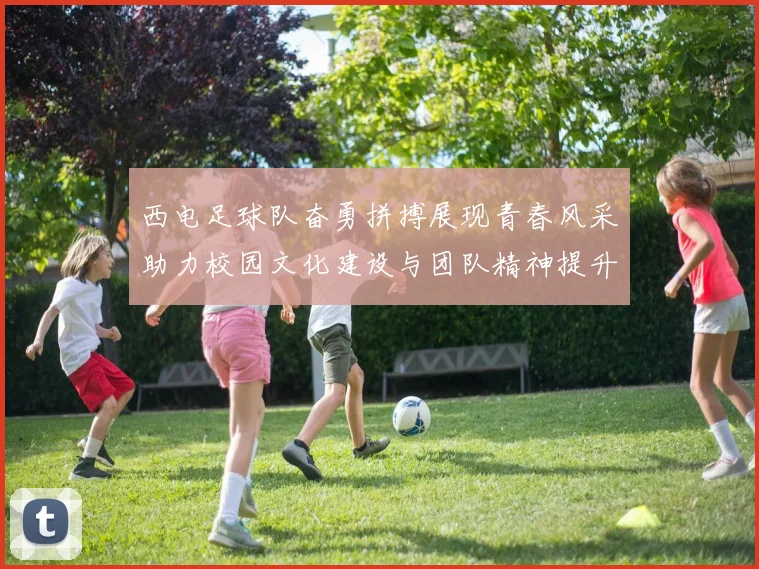 西电足球队奋勇拼搏展现青春风采助力校园文化建设与团队精神提升